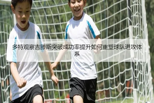 多特观察吉滕斯突破成功率提升如何重塑球队进攻体系